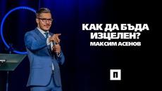 Как да бъда изцелен? | Пастор Максим Асенов - Videoclip.bg