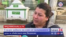 ПРЕД NEWS24sofia.eu TV: Говори майката на едно от задържаните деца за убийството във Видинско - Videoclip.bg