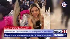 Майката на 31-годишната Малина убита в Лайпциг пред NEWS24sofia.eu: Наръгана е множество пъти с нож - Videoclip.bg