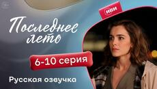 Последнее лето — 5 - 10 серии | Русская озвучка - Videoclip.bg