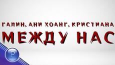 GALIN, ANI HOANG & KRISTIANA - MEZHDU NAS / Галин, Ани Хоанг и Кристиана - Между нас, 2014 - Videoclip.bg