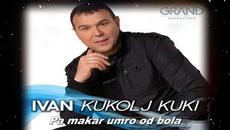 IVAN KUKOLJ KUKI - PA MAKAR UMRO OD BOLA - Videoclip.bg