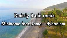 Mininome feat. Jama -  dyhaniem (Dmitriy Brain remix) - Videoclip.bg