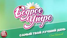 БОДРОЕ УТРО ❀ СТАС МИХАЙЛОВ ❀ САМЫЙ ТВОЙ ЛУЧШИЙ ДЕНЬ ❀ - Videoclip.bg