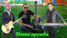 Игорь Ашуров  -  Наша Дружба! - Videoclip.bg