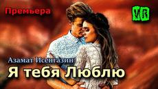 Азамат Исенгазин  -  Я тебя Люблю! - Videoclip.bg
